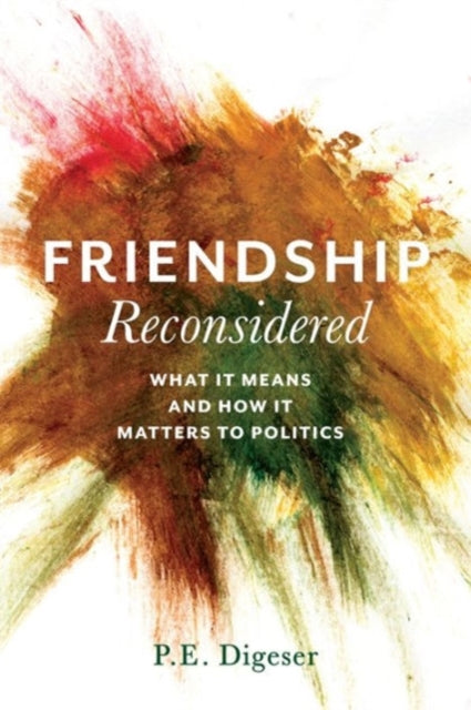 Friendship Reconsidered: What It Means and How It Matters to Politics