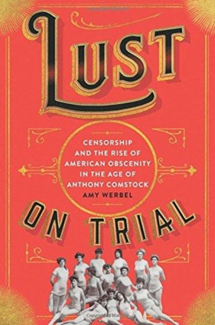 Lust on Trial: Censorship and the Rise of American Obscenity in the Age of Anthony Comstock