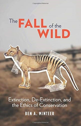 The Fall of the Wild: Extinction, De-Extinction, and the Ethics of Conservation