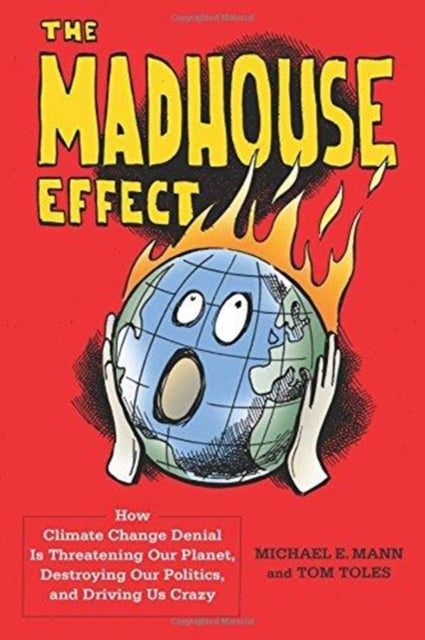 The Madhouse Effect: How Climate Change Denial Is Threatening Our Planet, Destroying Our Politics, and Driving Us Crazy