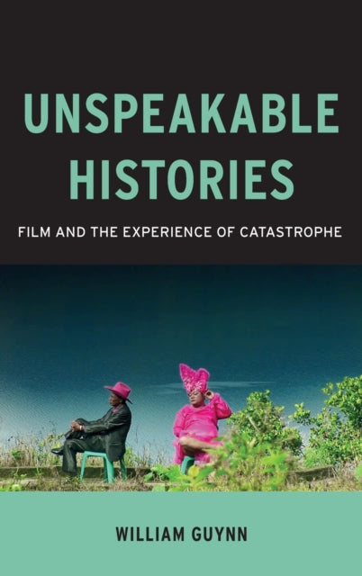 Unspeakable Histories: Film and the Experience of Catastrophe