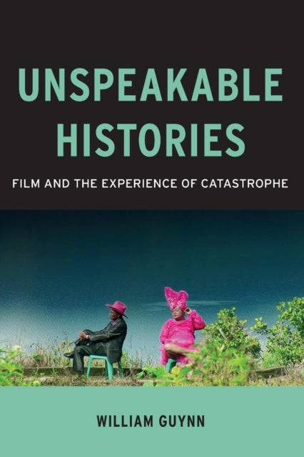 Unspeakable Histories: Film and the Experience of Catastrophe