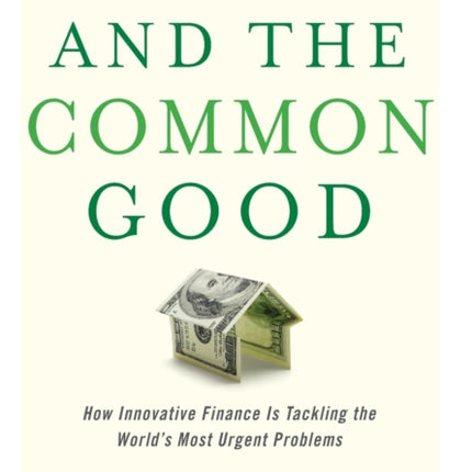 Capital and the Common Good: How Innovative Finance Is Tackling the World's Most Urgent Problems