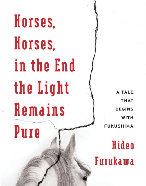 Horses, Horses, in the End the Light Remains Pure: A Tale That Begins with Fukushima