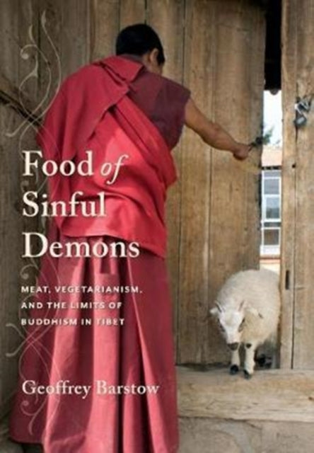 Food of Sinful Demons: Meat, Vegetarianism, and the Limits of Buddhism in Tibet