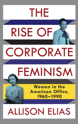 The Rise of Corporate Feminism: Women in the American Office, 1960–1990