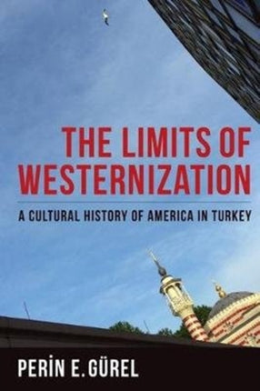 The Limits of Westernization: A Cultural History of America in Turkey