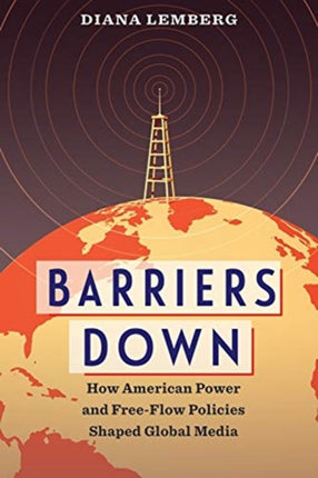 Barriers Down: How American Power and Free-Flow Policies Shaped Global Media