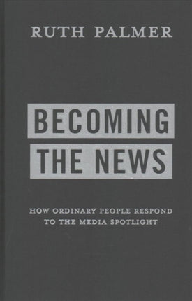 Becoming the News: How Ordinary People Respond to the Media Spotlight