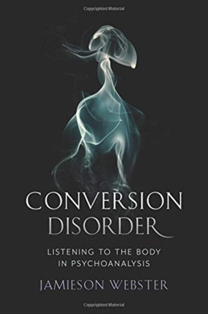 Conversion Disorder: Listening to the Body in Psychoanalysis