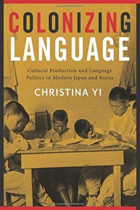 Colonizing Language: Cultural Production and Language Politics in Modern Japan and Korea