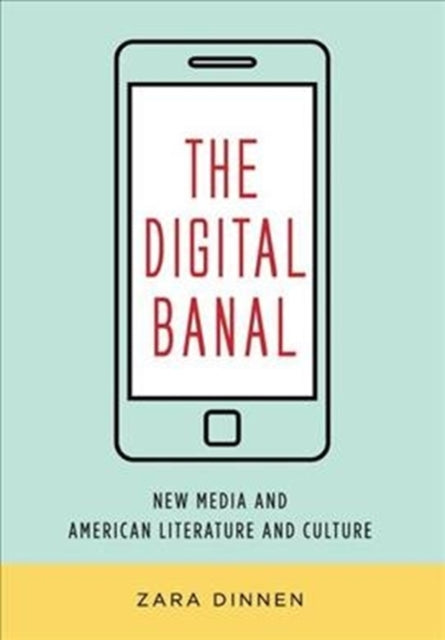 The Digital Banal: New Media and American Literature and Culture