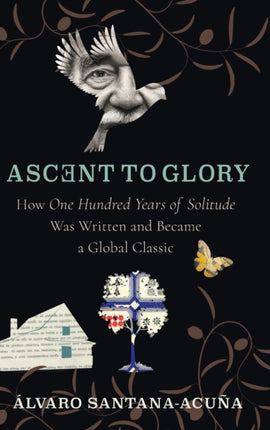 Ascent to Glory  How One Hundred Years of Solitude Was Written and Became a Global Classic