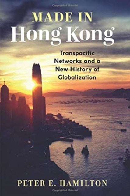 Made in Hong Kong: Transpacific Networks and a New History of Globalization