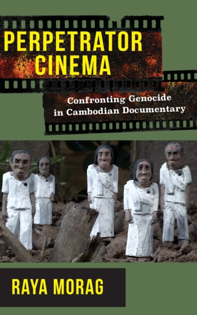 Perpetrator Cinema: Confronting Genocide in Cambodian Documentary