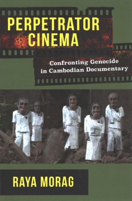 Perpetrator Cinema: Confronting Genocide in Cambodian Documentary