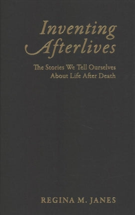 Inventing Afterlives: The Stories We Tell Ourselves About Life After Death