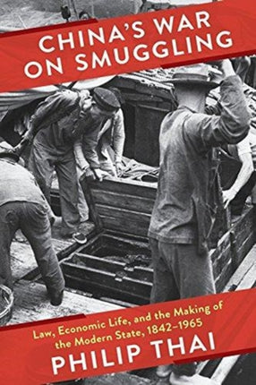 China’s War on Smuggling: Law, Economic Life, and the Making of the Modern State, 1842–1965