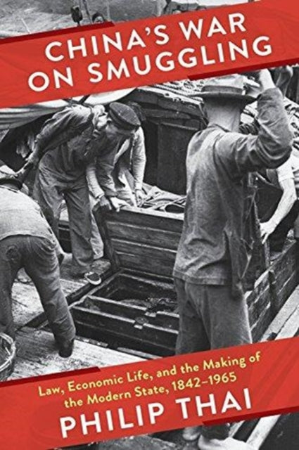 China’s War on Smuggling: Law, Economic Life, and the Making of the Modern State, 1842–1965