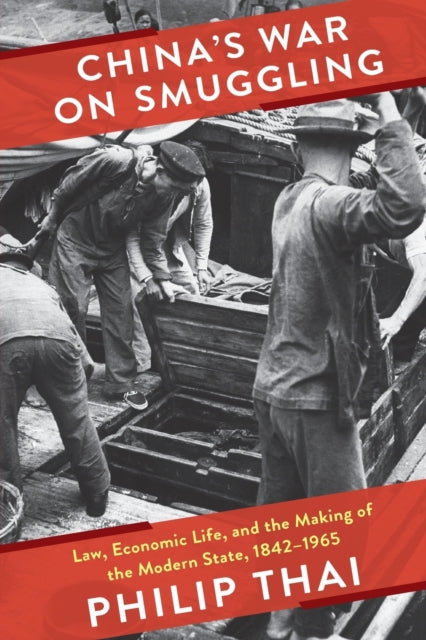 China’s War on Smuggling: Law, Economic Life, and the Making of the Modern State, 1842–1965