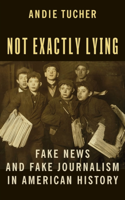 Not Exactly Lying: Fake News and Fake Journalism in American History