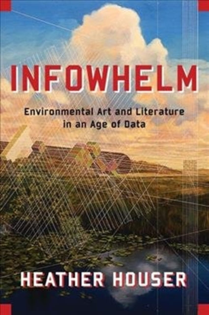 Infowhelm: Environmental Art and Literature in an Age of Data