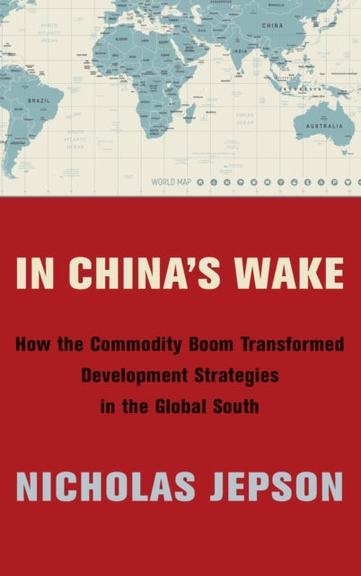 In China's Wake: How the Commodity Boom Transformed Development Strategies in the Global South