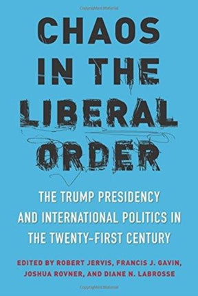 Chaos in the Liberal Order: The Trump Presidency and International Politics in the Twenty-First Century