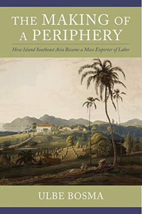 The Making of a Periphery: How Island Southeast Asia Became a Mass Exporter of Labor