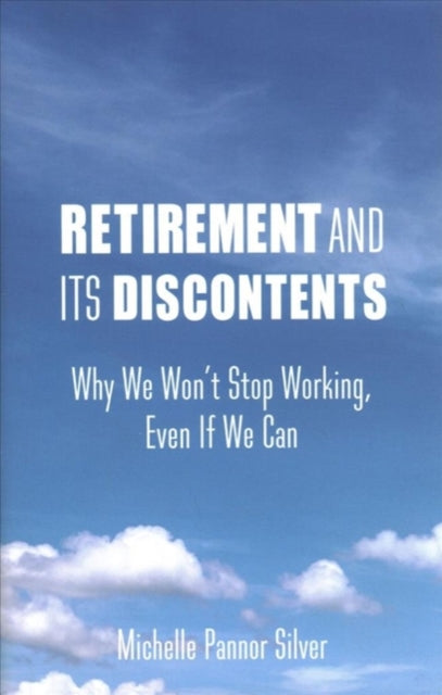 Retirement and Its Discontents: Why We Won't Stop Working, Even If We Can