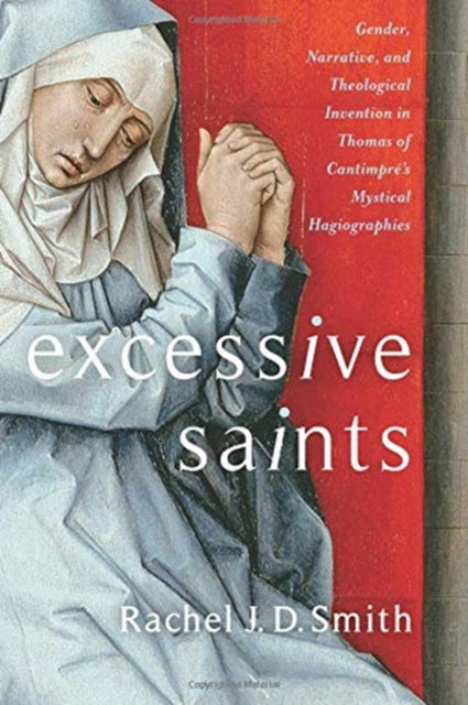 Excessive Saints: Gender, Narrative, and Theological Invention in Thomas of Cantimpré’s Mystical Hagiographies