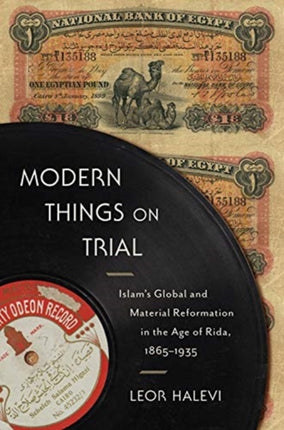 Modern Things on Trial: Islam’s Global and Material Reformation in the Age of Rida, 1865–1935