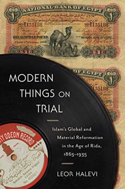 Modern Things on Trial: Islam’s Global and Material Reformation in the Age of Rida, 1865–1935