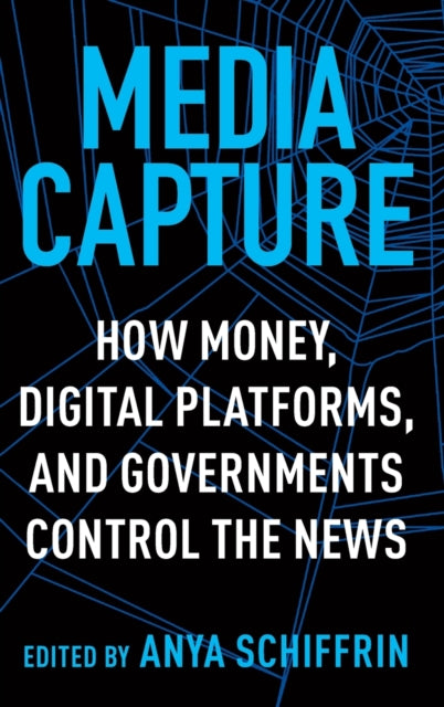 Media Capture: How Money, Digital Platforms, and Governments Control the News