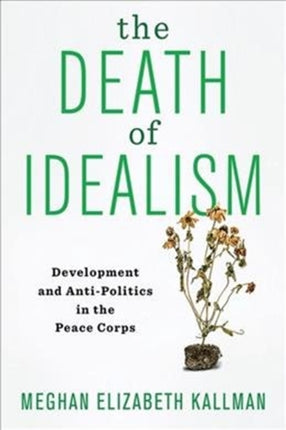 The Death of Idealism: Development and Anti-Politics in the Peace Corps