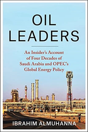 Oil Leaders: An Insider’s Account of Four Decades of Saudi Arabia and OPEC's Global Energy Policy