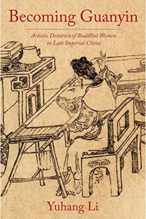 Becoming Guanyin: Artistic Devotion of Buddhist Women in Late Imperial China