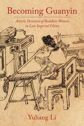 Becoming Guanyin: Artistic Devotion of Buddhist Women in Late Imperial China