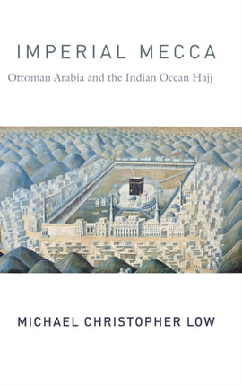 Imperial Mecca  Ottoman Arabia and the Indian