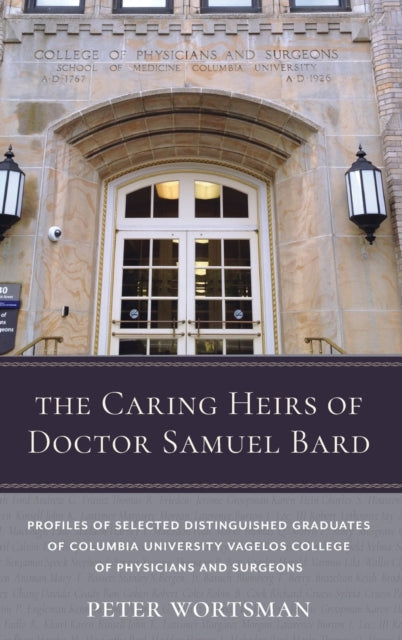 The Caring Heirs of Doctor Samuel Bard: Profiles of Selected Distinguished Graduates of Columbia University Vagelos College of Physicians and Surgeons