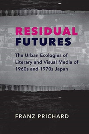 Residual Futures: The Urban Ecologies of Literary and Visual Media of 1960s and 1970s Japan