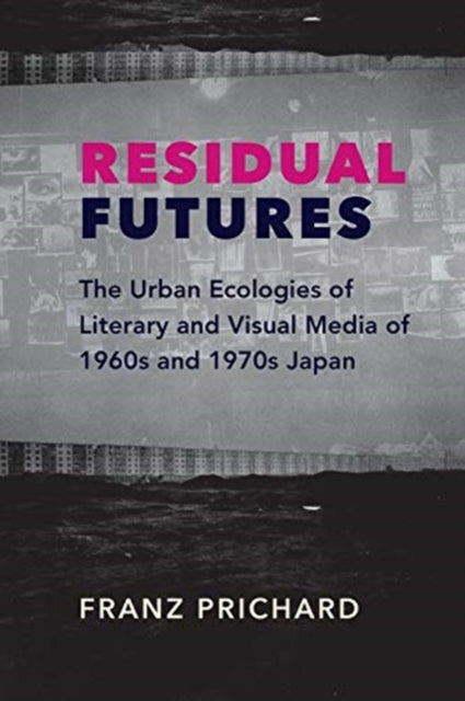 Residual Futures: The Urban Ecologies of Literary and Visual Media of 1960s and 1970s Japan