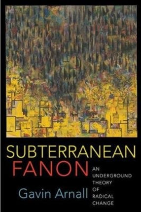 Subterranean Fanon: An Underground Theory of Radical Change