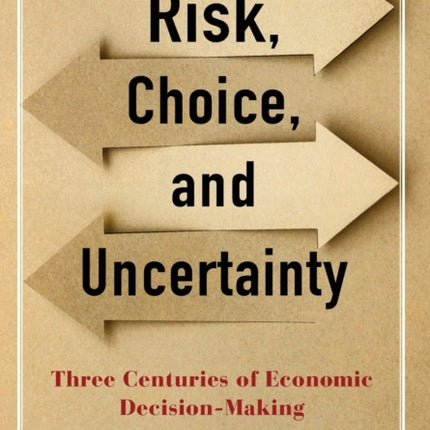 Risk, Choice, and Uncertainty: Three Centuries of Economic Decision-Making