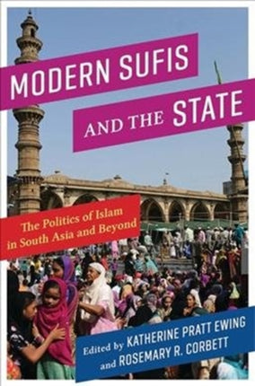 Modern Sufis and the State: The Politics of Islam in South Asia and Beyond