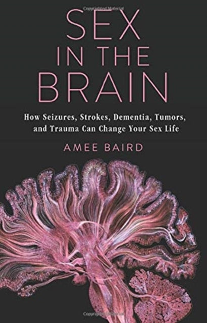 Sex in the Brain: How Seizures, Strokes, Dementia, Tumors, and Trauma Can Change Your Sex Life