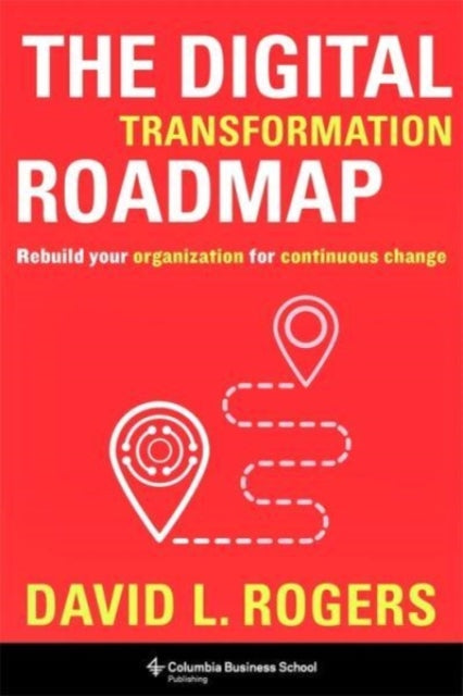 The Digital Transformation Roadmap: Rebuild Your Organization for Continuous Change