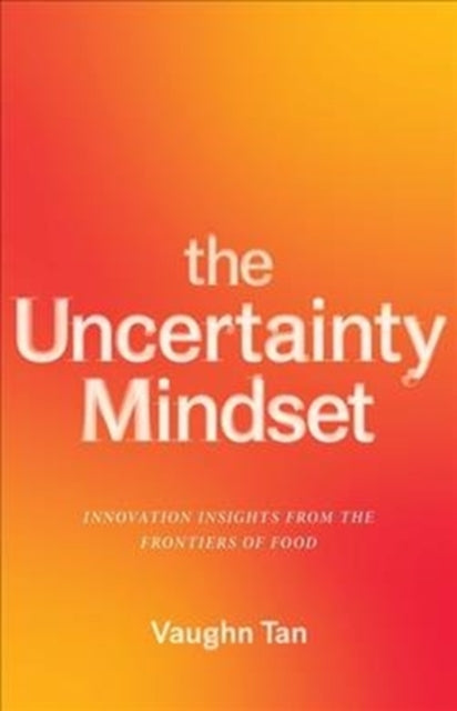 The Uncertainty Mindset: Innovation Insights from the Frontiers of Food