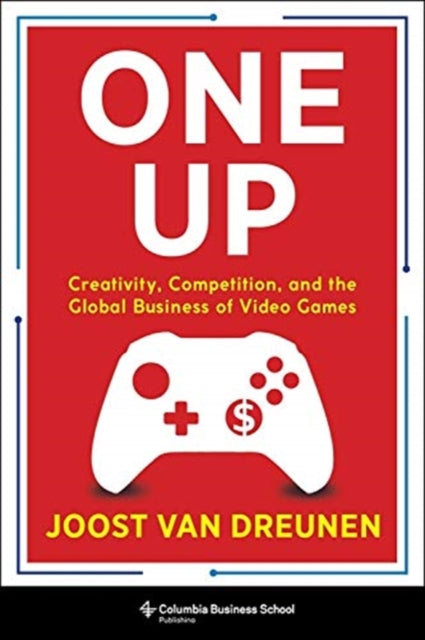 One Up: Creativity, Competition, and the Global Business of Video Games