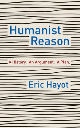 Humanist Reason: A History. An Argument. A Plan